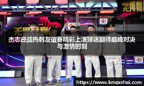 杰志迎战热刺友谊赛精彩上演球迷期待巅峰对决与激情时刻