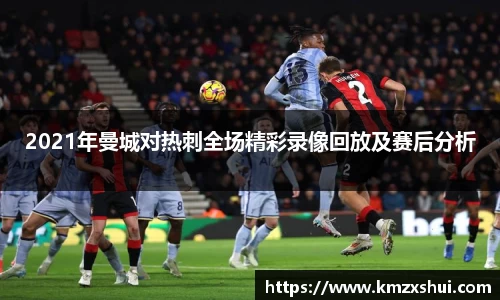 2021年曼城对热刺全场精彩录像回放及赛后分析